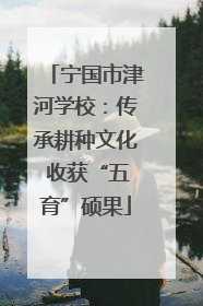 宁国市津河学校：传承耕种文化 收获“五育”硕果