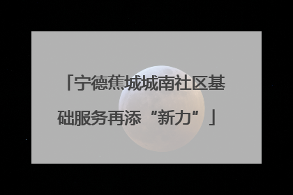 宁德蕉城城南社区基础服务再添“新力”