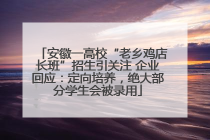 安徽一高校“老乡鸡店长班”招生引关注 企业回应：定向培养，绝大部分学生会被录用