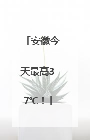 安徽今天最高37℃！