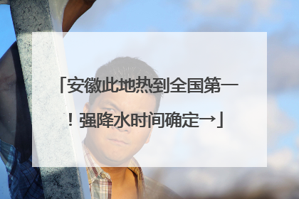安徽此地热到全国第一！强降水时间确定→
