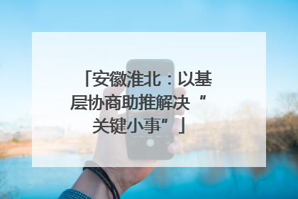 安徽淮北：以基层协商助推解决“关键小事”