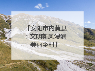 安阳市内黄县：文明新风浸润美丽乡村