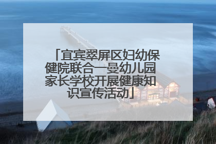 宜宾翠屏区妇幼保健院联合一曼幼儿园家长学校开展健康知识宣传活动