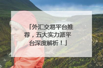 外汇交易平台推荐，五大实力派平台深度解析！