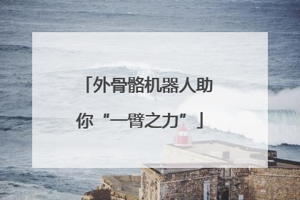 外骨骼机器人助你“一臂之力”