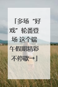 多场“好戏”轮番登场 这个端午假期精彩不停歇→