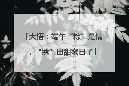 大悟：端午“粽”是情，“绣”出甜蜜日子