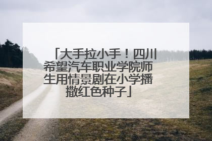 大手拉小手！四川希望汽车职业学院师生用情景剧在小学播撒红色种子
