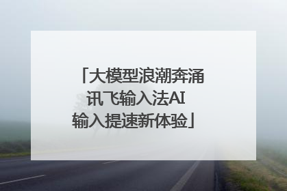 大模型浪潮奔涌 讯飞输入法AI输入提速新体验
