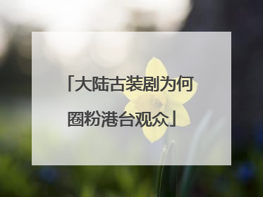 大陆古装剧为何圈粉港台观众
