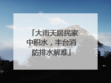 大雨天居民家中积水，丰台消防排水解难