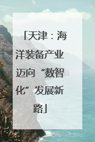 天津：海洋装备产业迈向“数智化”发展新路