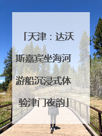 天津：达沃斯嘉宾坐海河游船沉浸式体验津门夜韵