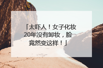太吓人！女子化妆20年没有卸妆，脸竟然变这样！