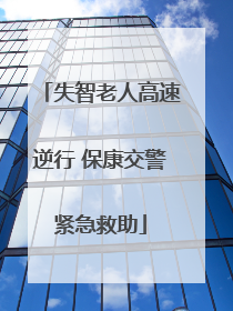 失智老人高速逆行 保康交警紧急救助