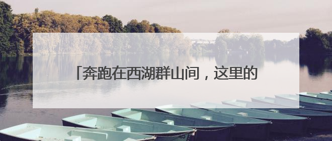奔跑在西湖群山间，这里的跑山节为何能办到第十届