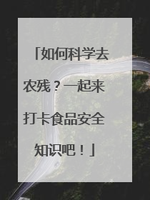 如何科学去农残？一起来打卡食品安全知识吧！