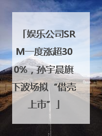 娱乐公司SRM一度涨超300%，孙宇晨旗下波场拟“借壳上市”