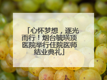 心怀梦想，逐光而行！烟台毓璜顶医院举行住院医师结业典礼