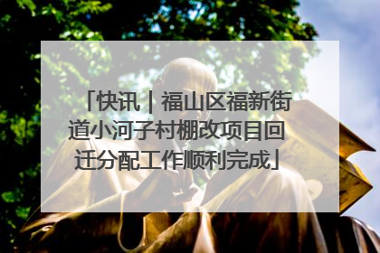 快讯｜福山区福新街道小河子村棚改项目回迁分配工作顺利完成