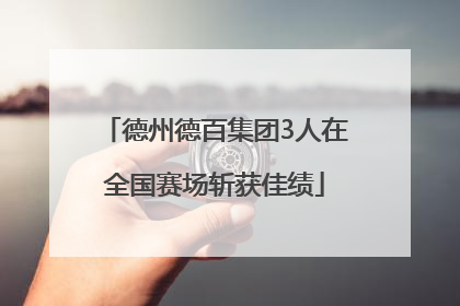 德州德百集团3人在全国赛场斩获佳绩