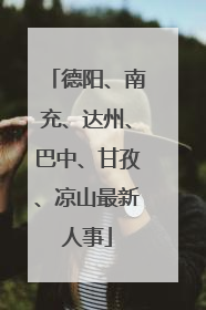 德阳、南充、达州、巴中、甘孜、凉山最新人事