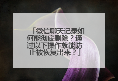 微信聊天记录如何能彻底删除？通过以下操作就能防止被恢复出来？