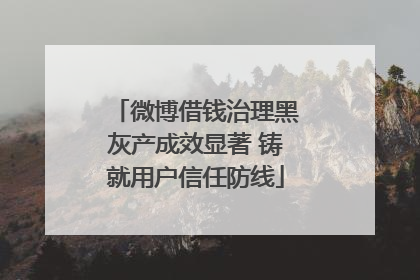微博借钱治理黑灰产成效显著 铸就用户信任防线