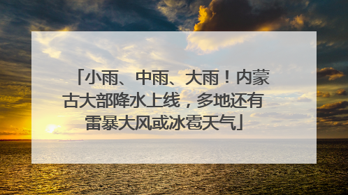 小雨、中雨、大雨！内蒙古大部降水上线，多地还有雷暴大风或冰雹天气