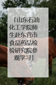 山东石油化工学院师生赴东营市食品药品检验研究院参观学习