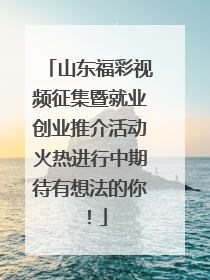 山东福彩视频征集暨就业创业推介活动火热进行中期待有想法的你！