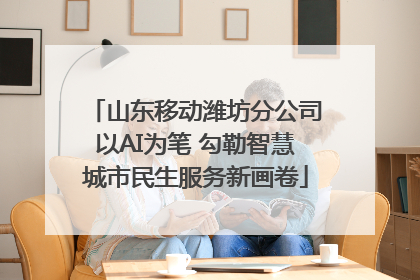 山东移动潍坊分公司以AI为笔 勾勒智慧城市民生服务新画卷