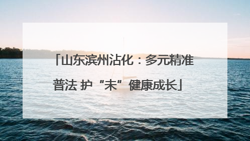 山东滨州沾化：多元精准普法 护“未”健康成长
