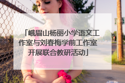 峨眉山杨丽小学语文工作室与刘春梅学前工作室开展联合教研活动