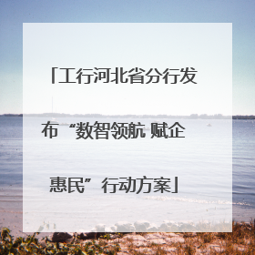 工行河北省分行发布“数智领航 赋企惠民”行动方案