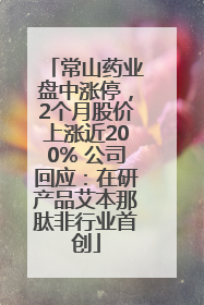 常山药业盘中涨停，2个月股价上涨近200% 公司回应：在研产品艾本那肽非行业首创