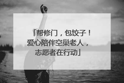 帮修门，包饺子！爱心陪伴空巢老人，志愿者在行动
