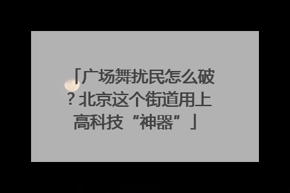 广场舞扰民怎么破？北京这个街道用上高科技“神器”