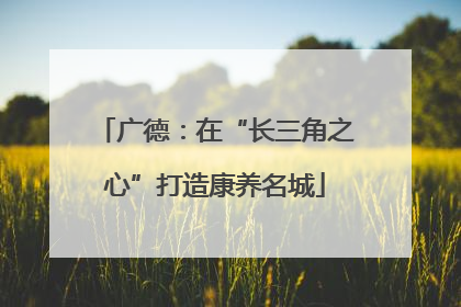 广德：在“长三角之心”打造康养名城