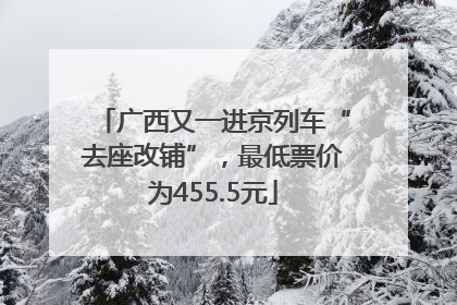 广西又一进京列车“去座改铺”，最低票价为455.5元