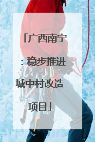 广西南宁：稳步推进城中村改造项目