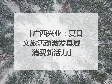 广西兴业：夏日文旅活动激发县域消费新活力