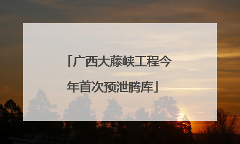 广西大藤峡工程今年首次预泄腾库