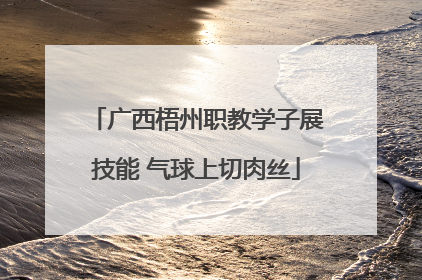 广西梧州职教学子展技能 气球上切肉丝