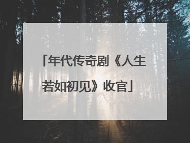 年代传奇剧《人生若如初见》收官