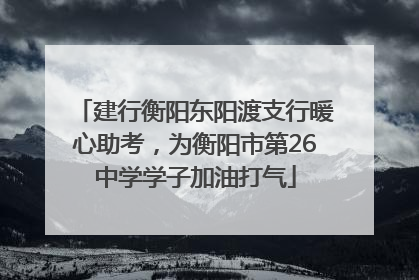 建行衡阳东阳渡支行暖心助考，为衡阳市第26中学学子加油打气