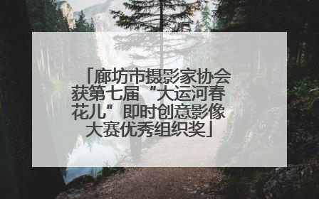 廊坊市摄影家协会获第七届“大运河春花儿”即时创意影像大赛优秀组织奖