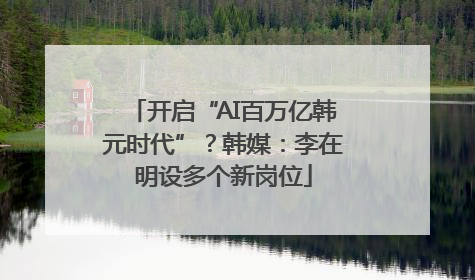 开启“AI百万亿韩元时代”？韩媒：李在明设多个新岗位