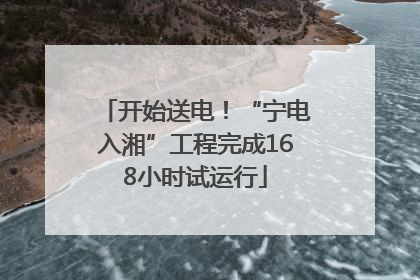 开始送电！“宁电入湘”工程完成168小时试运行
